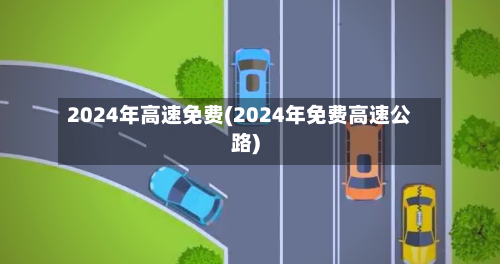 2024年高速免费(2024年免费高速公路)