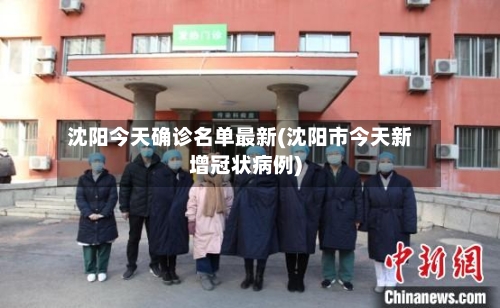 沈阳今天确诊名单最新(沈阳市今天新增冠状病例)