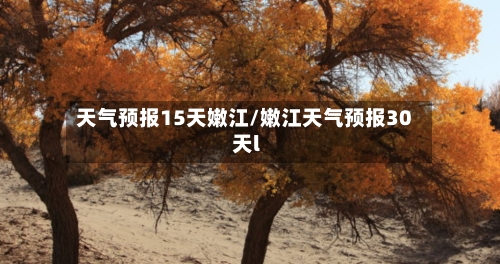 天气预报15天嫩江/嫩江天气预报30天l