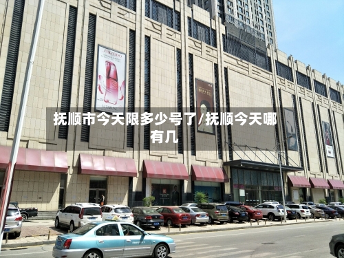 抚顺市今天限多少号了/抚顺今天哪有几