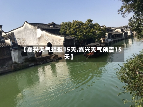 【嘉兴天气预报15天,嘉兴天气预告15天】