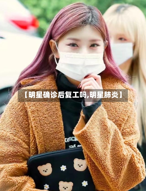 【明星确诊后复工吗,明星肺炎】