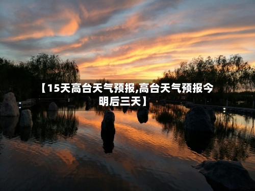 【15天高台天气预报,高台天气预报今明后三天】