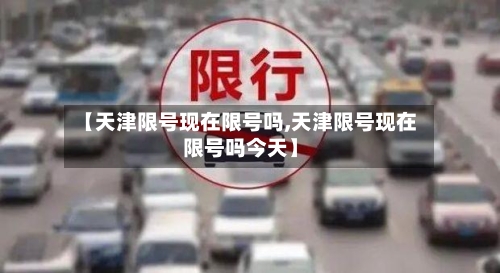 【天津限号现在限号吗,天津限号现在限号吗今天】