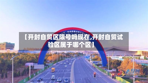 【开封自贸区限号吗现在,开封自贸试验区属于哪个区】