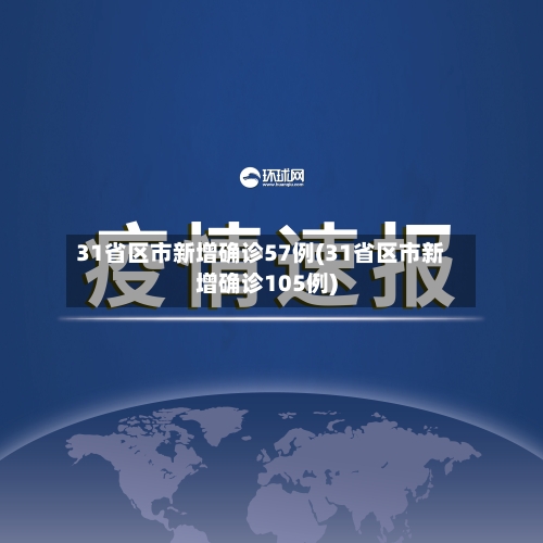31省区市新增确诊57例(31省区市新增确诊105例)