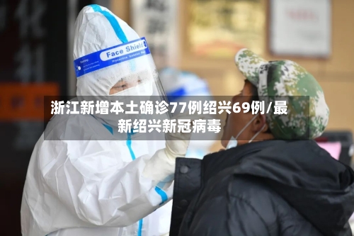 浙江新增本土确诊77例绍兴69例/最新绍兴新冠病毒