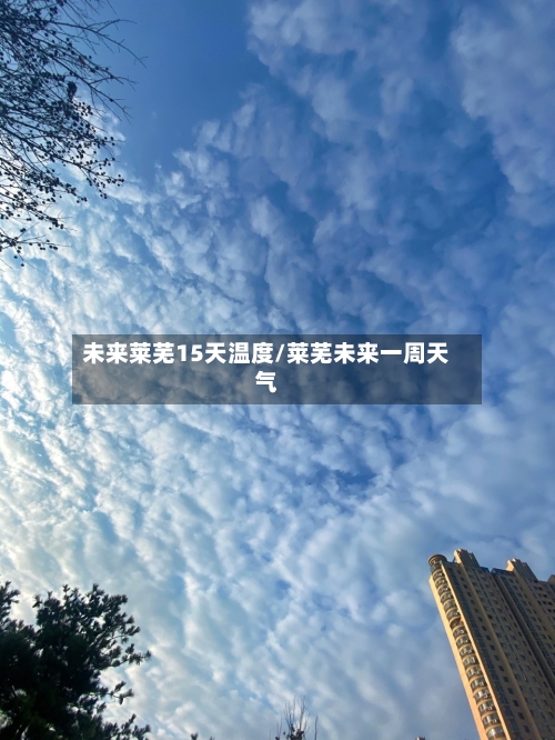 未来莱芜15天温度/莱芜未来一周天气