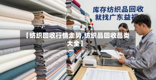 【纺织回收行情走势,纺织品回收品类大全】