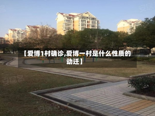 【爱博1村确诊,爱博一村是什么性质的动迁】