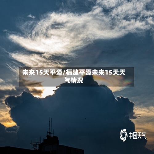 未来15天平潭/福建平潭未来15天天气情况