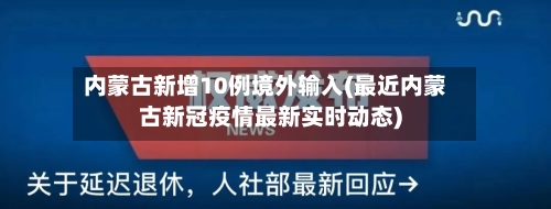 内蒙古新增10例境外输入(最近内蒙古新冠疫情最新实时动态)