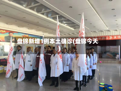 盘锦新增1例本土确诊(盘锦今天)