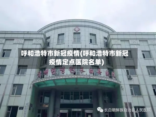 呼和浩特市新冠疫情(呼和浩特市新冠疫情定点医院名单)