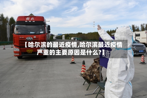 【哈尔滨的最近疫情,哈尔滨最近疫情严重的主要原因是什么?】