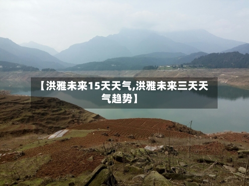 【洪雅未来15天天气,洪雅未来三天天气趋势】