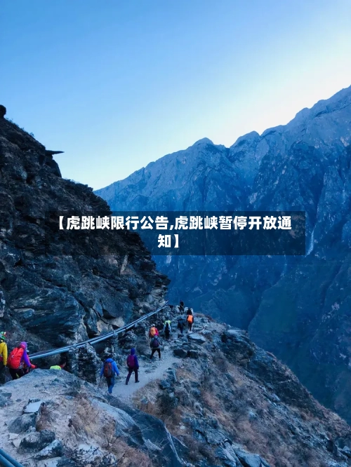 【虎跳峡限行公告,虎跳峡暂停开放通知】