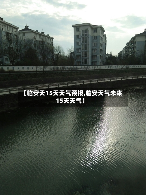 【临安天15天天气预报,临安天气未来15天天气】