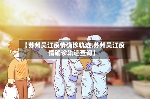【苏州吴江疫情确诊轨迹,苏州吴江疫情确诊轨迹查询】