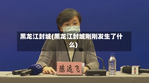 黑龙江封城(黑龙江封城刚刚发生了什么)