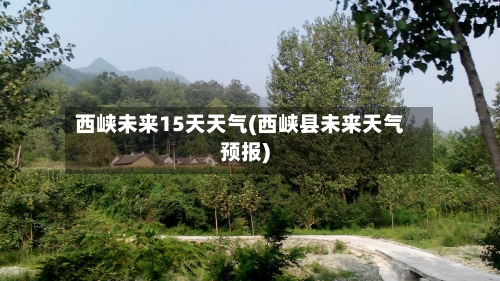 西峡未来15天天气(西峡县未来天气预报)