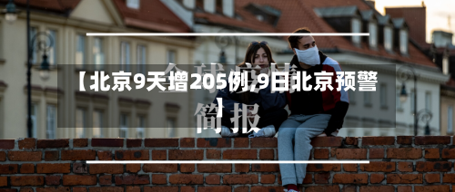 【北京9天增205例,9日北京预警】