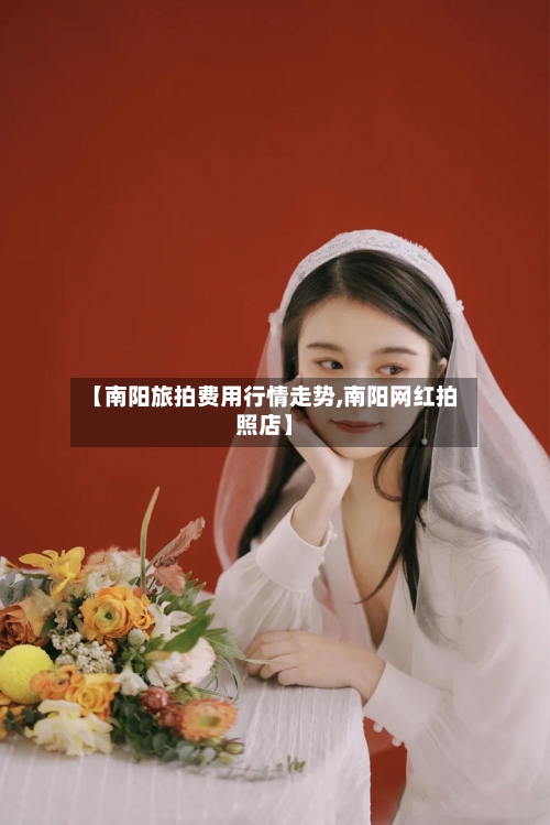 【南阳旅拍费用行情走势,南阳网红拍照店】
