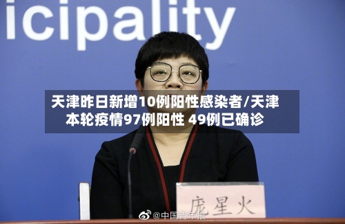 天津昨日新增10例阳性感染者/天津本轮疫情97例阳性 49例已确诊