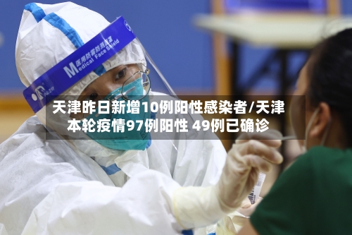 天津昨日新增10例阳性感染者/天津本轮疫情97例阳性 49例已确诊