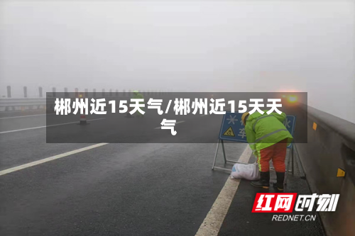 郴州近15天气/郴州近15天天气