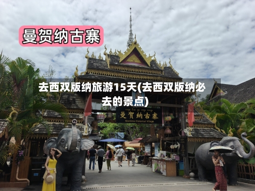 去西双版纳旅游15天(去西双版纳必去的景点)