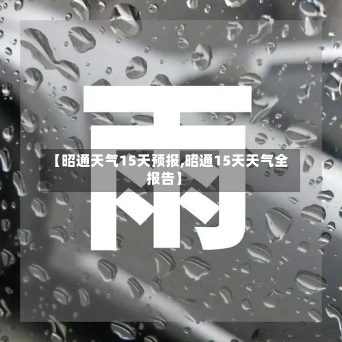 【昭通天气15天预报,昭通15天天气全报告】