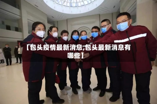 【包头疫情最新消息,包头最新消息有哪些】