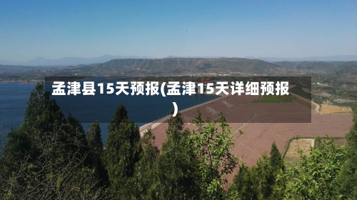 孟津县15天预报(孟津15天详细预报)