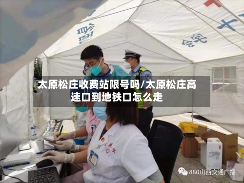 太原松庄收费站限号吗/太原松庄高速口到地铁口怎么走
