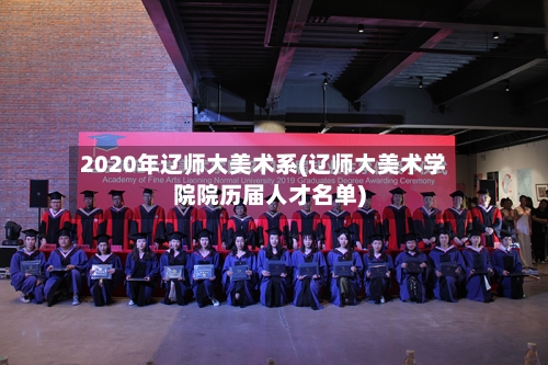 2020年辽师大美术系(辽师大美术学院院历届人才名单)