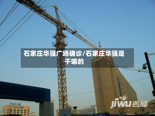 石家庄华强广场确诊/石家庄华强是干嘛的