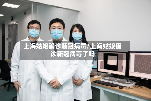 上海姑娘确诊新冠病毒/上海姑娘确诊新冠病毒了吗