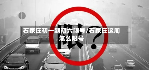 石家庄初一到初六限号/石家庄这周怎么限号