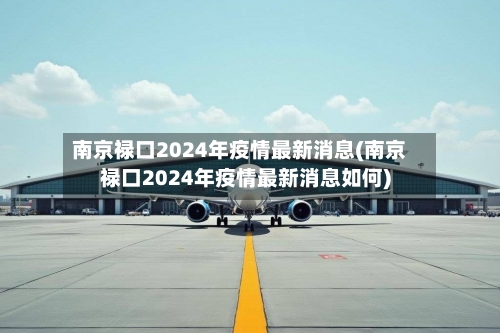 南京禄口2024年疫情最新消息(南京禄口2024年疫情最新消息如何)