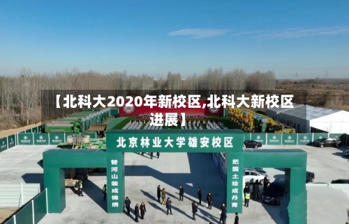 【北科大2020年新校区,北科大新校区进展】