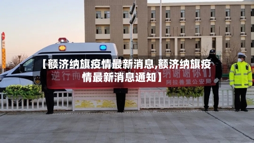 【额济纳旗疫情最新消息,额济纳旗疫情最新消息通知】