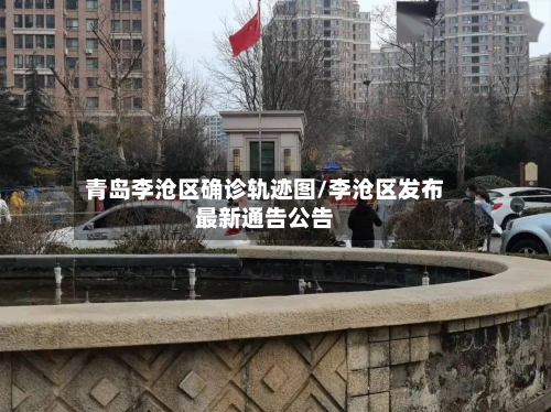 青岛李沧区确诊轨迹图/李沧区发布最新通告公告