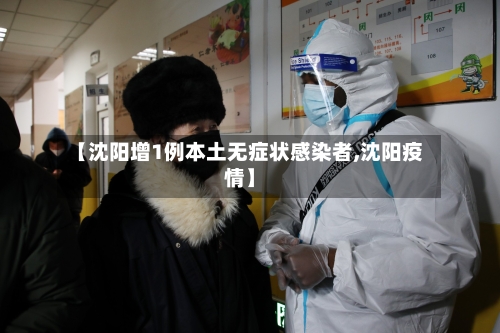 【沈阳增1例本土无症状感染者,沈阳疫情】