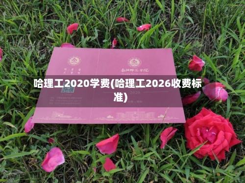 哈理工2020学费(哈理工2026收费标准)