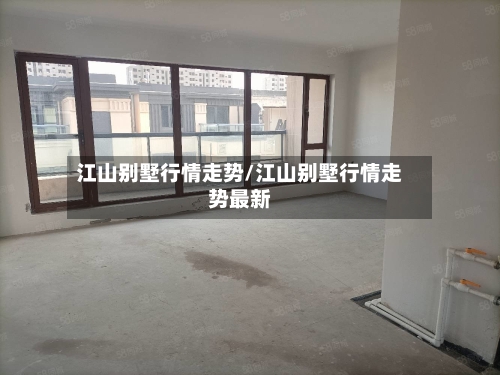 江山别墅行情走势/江山别墅行情走势最新
