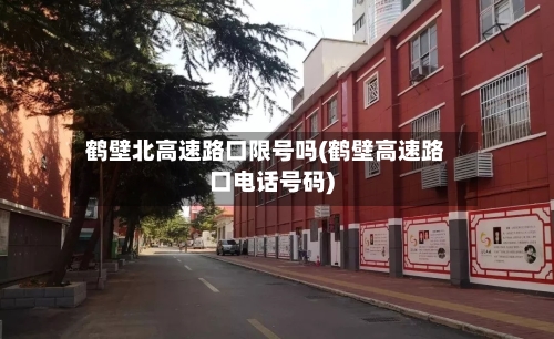 鹤壁北高速路口限号吗(鹤壁高速路口电话号码)
