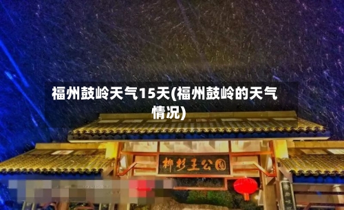 福州鼓岭天气15天(福州鼓岭的天气情况)