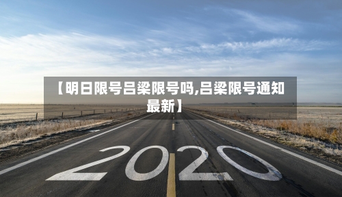 【明日限号吕梁限号吗,吕梁限号通知最新】