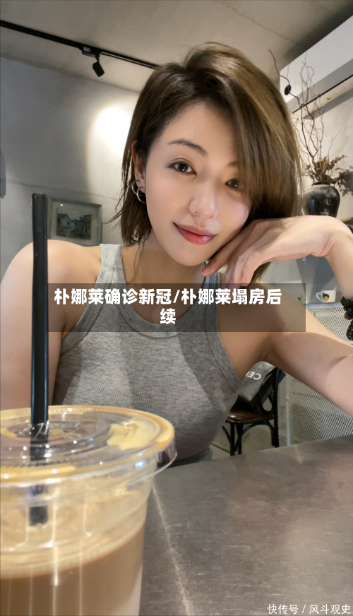 朴娜莱确诊新冠/朴娜莱塌房后续
